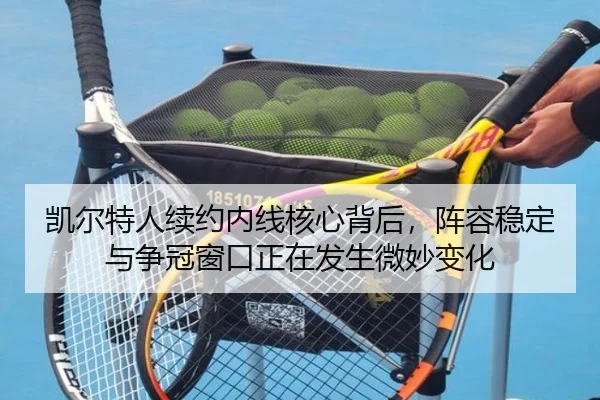 凯尔特人续约内线核心背后，阵容稳定与争冠窗口正在发生微妙变化 - jiuyou